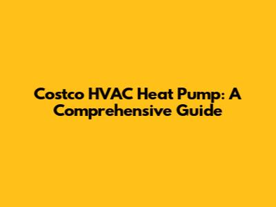 Costco HVAC Heat Pump: A Comprehensive Guide