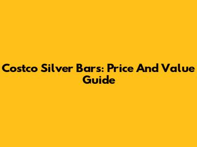 Costco Silver Bars: Price And Value Guide