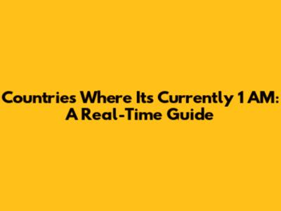 Countries Where It's Currently 1 AM: A Real-Time Guide