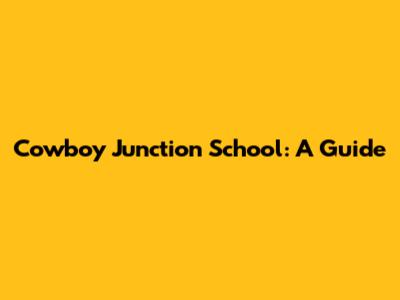 Cowboy Junction School: A Guide