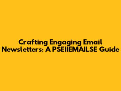 Crafting Engaging Email Newsletters: A PSEIIEMAILSE Guide