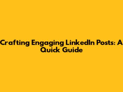 Crafting Engaging LinkedIn Posts: A Quick Guide