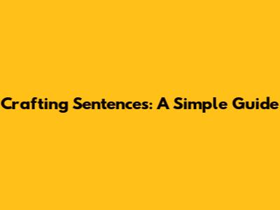 Crafting Sentences: A Simple Guide