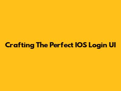 Crafting The Perfect IOS Login UI