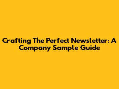 Crafting The Perfect Newsletter: A Company Sample Guide