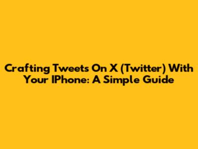 Crafting Tweets On X (Twitter) With Your IPhone: A Simple Guide