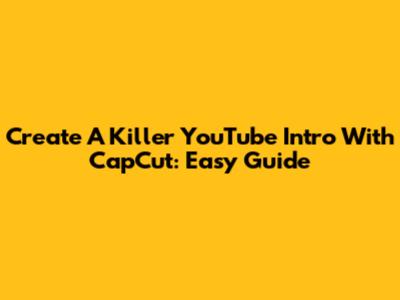 Create A Killer YouTube Intro With CapCut: Easy Guide