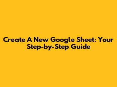 Create A New Google Sheet: Your Step-by-Step Guide