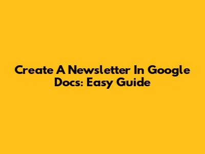 Create A Newsletter In Google Docs: Easy Guide