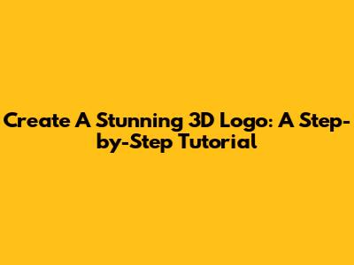 Create A Stunning 3D Logo: A Step-by-Step Tutorial