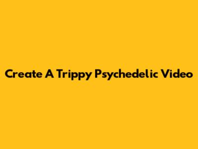 Create A Trippy Psychedelic Video