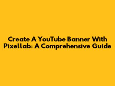 Create A YouTube Banner With Pixellab: A Comprehensive Guide