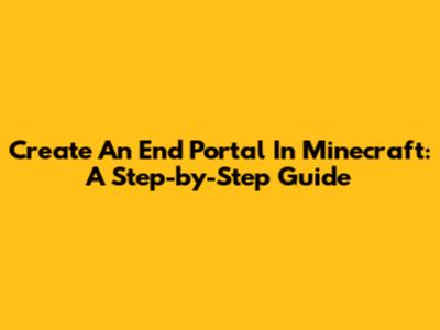 Create An End Portal In Minecraft: A Step-by-Step Guide