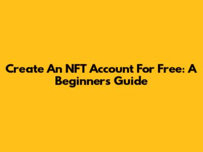 Create An NFT Account For Free: A Beginner's Guide