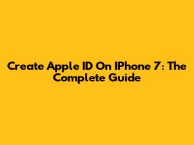 Create Apple ID On IPhone 7: The Complete Guide