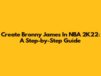 Create Bronny James In NBA 2K22: A Step-by-Step Guide