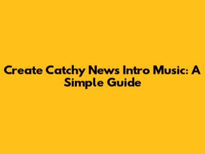 Create Catchy News Intro Music: A Simple Guide