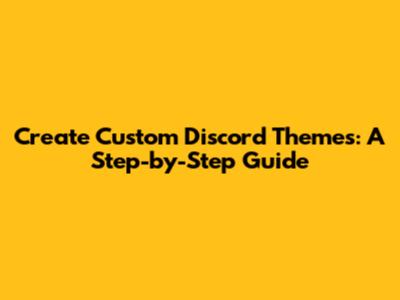 Create Custom Discord Themes: A Step-by-Step Guide
