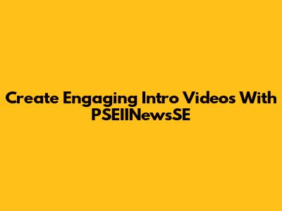 Create Engaging Intro Videos With PSEIINewsSE