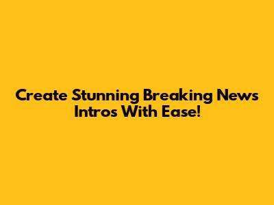 Create Stunning Breaking News Intros With Ease!