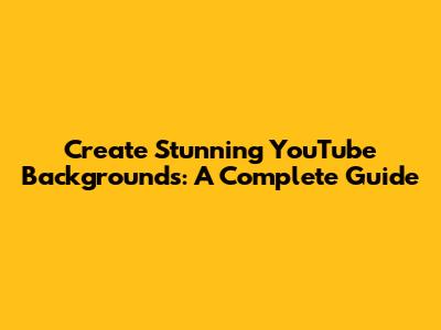 Create Stunning YouTube Backgrounds: A Complete Guide