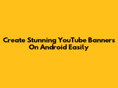 Create Stunning YouTube Banners On Android Easily