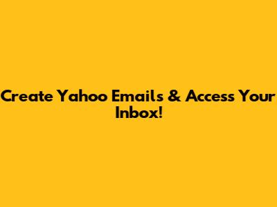 Create Yahoo Emails & Access Your Inbox!