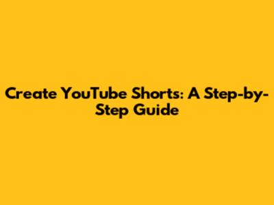 Create YouTube Shorts: A Step-by-Step Guide