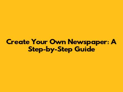 Create Your Own Newspaper: A Step-by-Step Guide