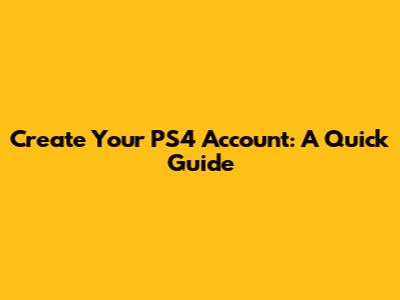 Create Your PS4 Account: A Quick Guide