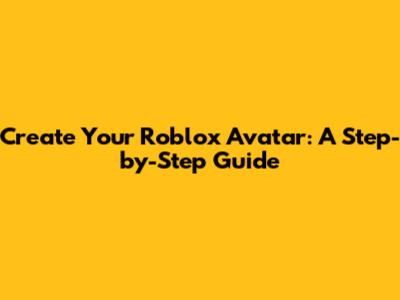 Create Your Roblox Avatar: A Step-by-Step Guide