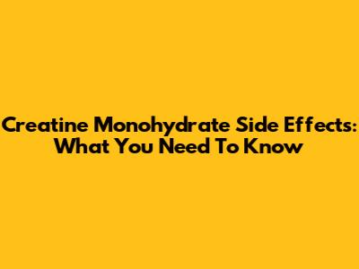 Creatine Monohydrate Side Effects: What You Need To Know