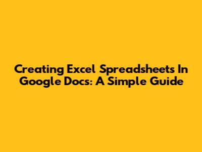 Creating Excel Spreadsheets In Google Docs: A Simple Guide