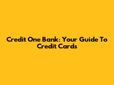 Credit One Bank: Your Guide To Credit Cards