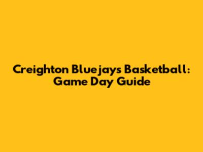 Creighton Bluejays Basketball: Game Day Guide