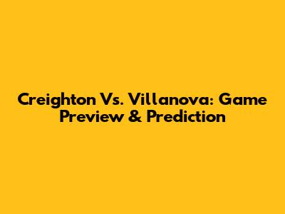 Creighton Vs. Villanova: Game Preview & Prediction