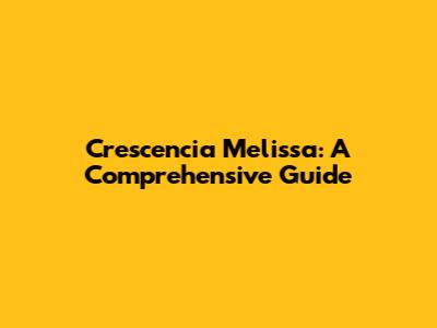 Crescencia Melissa: A Comprehensive Guide