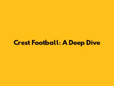 Crest Football: A Deep Dive