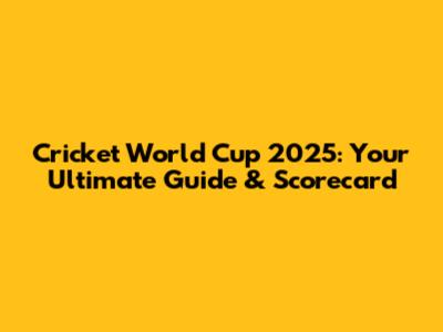 Cricket World Cup 2025: Your Ultimate Guide & Scorecard