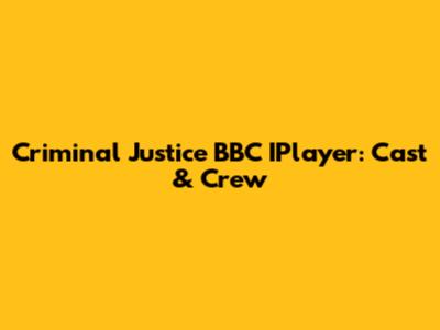 Criminal Justice BBC IPlayer: Cast & Crew
