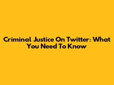 Criminal Justice On Twitter: What You Need To Know