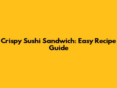 Crispy Sushi Sandwich: Easy Recipe Guide