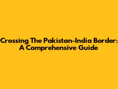 Crossing The Pakistan-India Border: A Comprehensive Guide