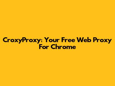 CroxyProxy: Your Free Web Proxy For Chrome