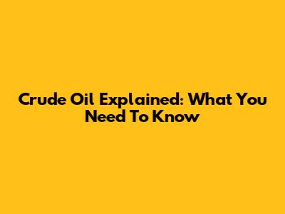 Crude Oil Explained: What You Need To Know