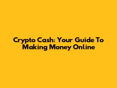 Crypto Cash: Your Guide To Making Money Online