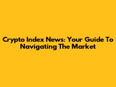 Crypto Index News: Your Guide To Navigating The Market