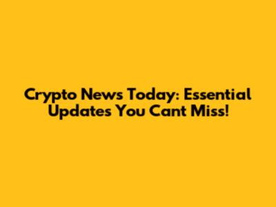 Crypto News Today: Essential Updates You Can't Miss!