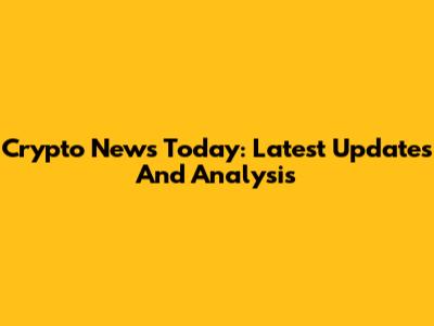 Crypto News Today: Latest Updates And Analysis