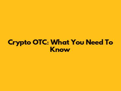 Crypto OTC: What You Need To Know